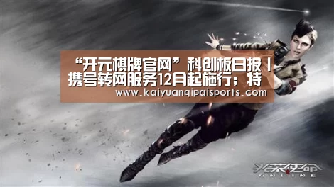 “开元棋牌官网”科创板日报丨携号转网服务12月起施行;特斯拉首批中国产轿车下线(图2) 开元棋牌直播